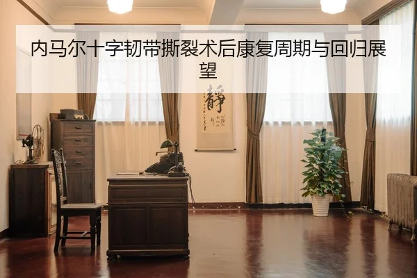 内马尔十字韧带撕裂术后康复周期与回归展望