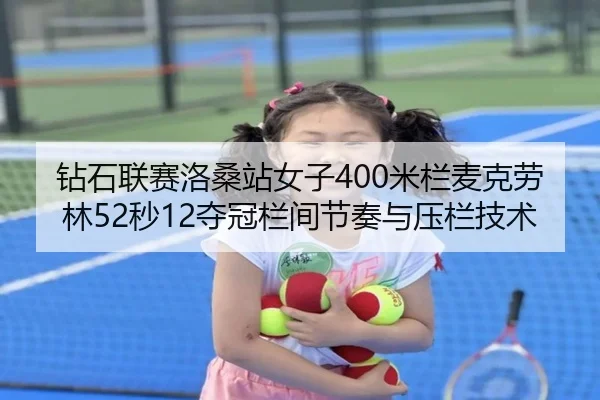 钻石联赛洛桑站女子400米栏麦克劳林52秒12夺冠栏间节奏与压栏技术